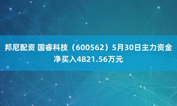 邦尼配资 国睿科技（600562）5月30日主力资金净买入4821.56万元