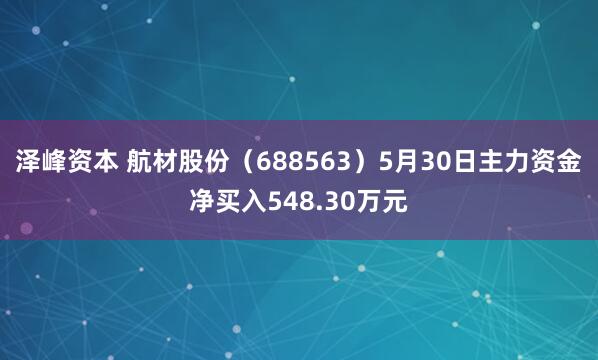 泽峰资本 航材股份（688563）5月30日主力资金净买入548.30万元