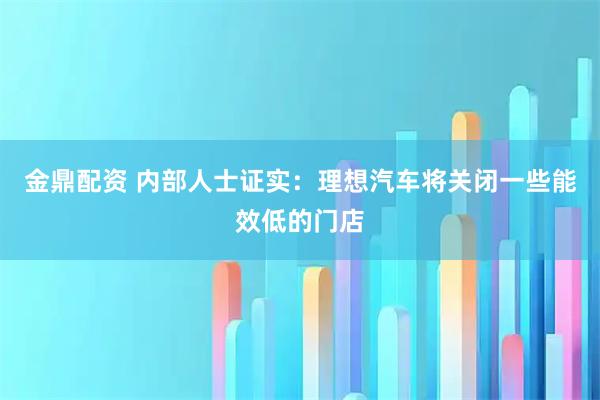 金鼎配资 内部人士证实：理想汽车将关闭一些能效低的门店