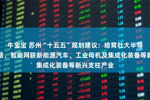 牛宝宝 苏州“十五五”规划建议：培育壮大半导体与集成电路、智能网联新能源汽车、工业母机及集成化装备等新兴支柱产业