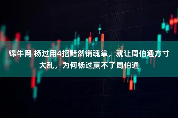 锦牛网 杨过用4招黯然销魂掌，就让周伯通方寸大乱，为何杨过赢不了周伯通