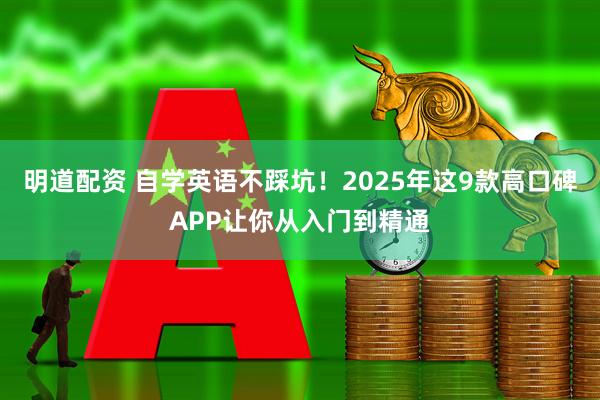 明道配资 自学英语不踩坑！2025年这9款高口碑APP让你从入门到精通