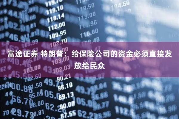 富途证券 特朗普：给保险公司的资金必须直接发放给民众