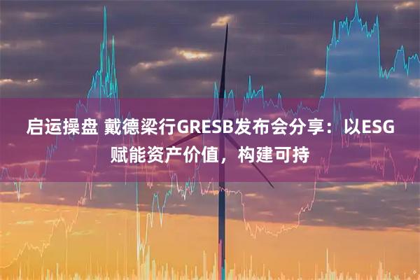 启运操盘 戴德梁行GRESB发布会分享：以ESG赋能资产价值，构建可持