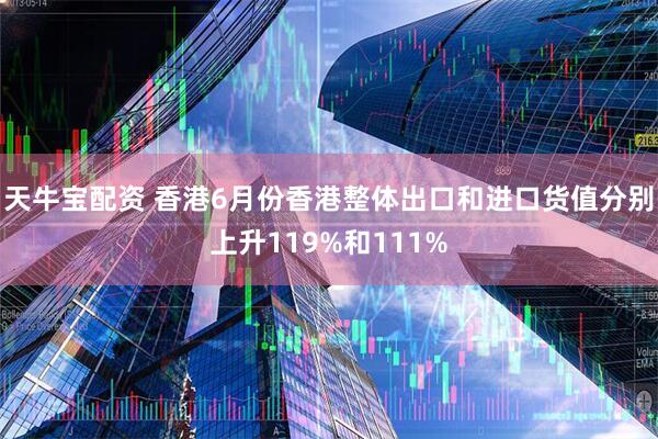 天牛宝配资 香港6月份香港整体出口和进口货值分别上升119%和111%