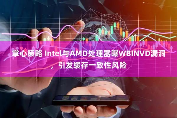 掌心策略 Intel与AMD处理器曝WBINVD漏洞，引发缓存一致性风险
